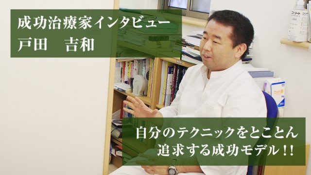 成功治療家インタビュー　戸田吉和　自分のテクニックをとことん追求する成功モデル
